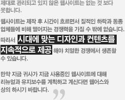 웹어스는 시대에 맞는 디자인과 컨텐츠를 지속적으로 제공합니다.